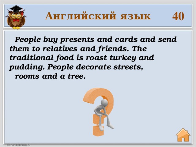 40 Английский язык People buy presents and cards and send them to relatives and friends. The traditional food is roast turkey and pudding. People decorate streets, rooms and a tree.