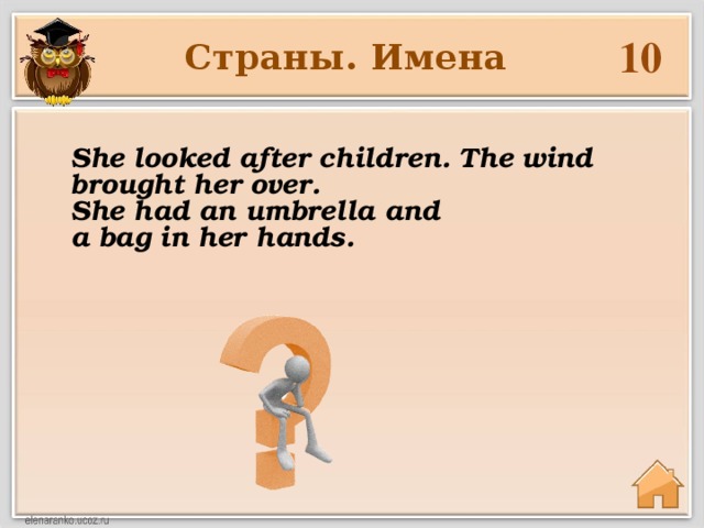 10 Страны. Имена She looked after children. The wind brought her over. She had an umbrella and a bag in her hands.