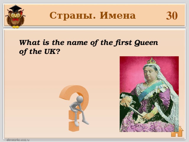 30 Страны. Имена What is the name of the first Queen of the UK?