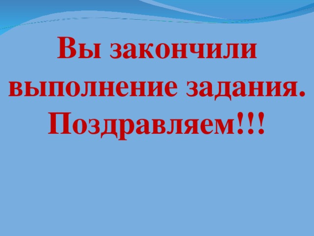 Вы закончили выполнение задания. Поздравляем!!!