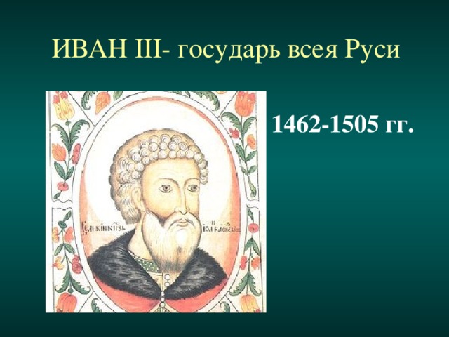 ИВАН III- государь всея Руси 1462-1505 гг.