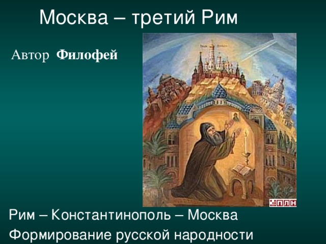 Москва – третий Рим   Автор Филофей Рим – Константинополь – Москва Формирование русской народности