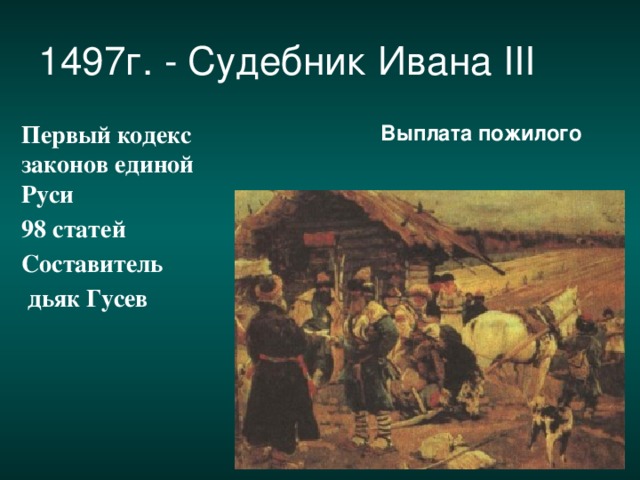 1497г. - Судебник Ивана III   Выплата пожилого  Первый кодекс законов единой Руси 98 статей Составитель  дьяк Гусев