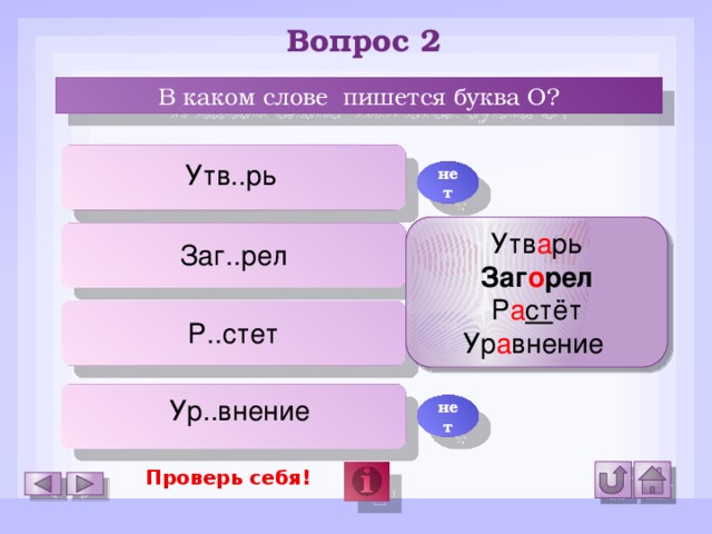 Вопрос 2 В каком слове пишется буква О? Утв..рь нет Утв а рь Заг о рел Р а ст ёт Ур а внение да Заг..рел Р..стет нет Ур..внение нет Проверь себя!