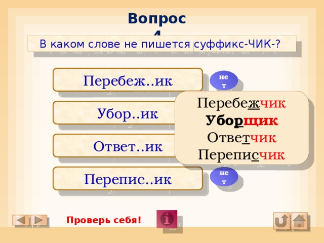 Вопрос 4 В каком слове не пишется суффикс-ЧИК-? Перебеж..ик нет Перебе ж чик Убо р щик Отве т чик Перепи с чик да Убор..ик нет Ответ..ик нет Перепис..ик Проверь себя!