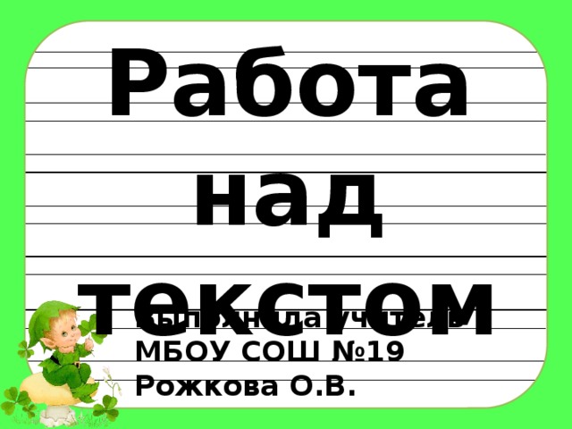 Работа над текстом Выполнила учитель  МБОУ СОШ №19 Рожкова О.В.