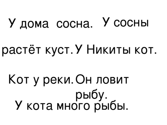 У сосны У дома сосна. растёт куст. У Никиты кот. Кот у реки. Он ловит рыбу. У кота много рыбы.