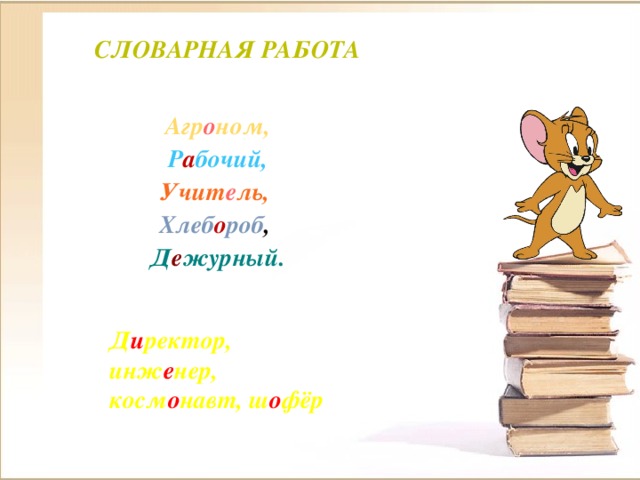 Словарная работа Агр о ном, Р а бочий, Учит е ль, Хлеб о роб , Д е журный. Д и ректор, инж е нер, косм о навт, ш о фёр