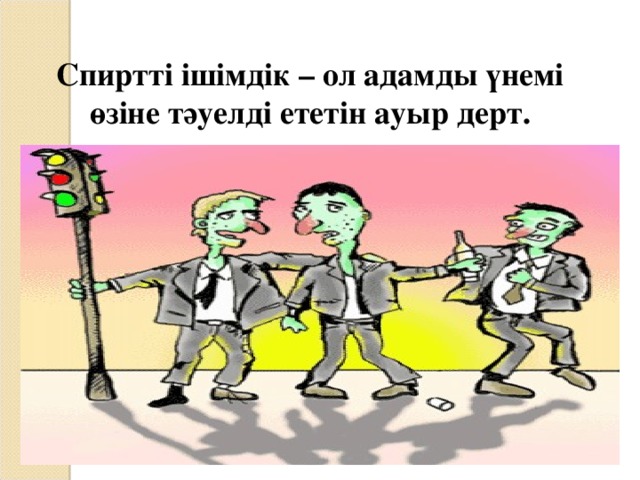 Спиртті ішімдік – ол адамды үнемі өзіне тәуелді ететін ауыр дерт.