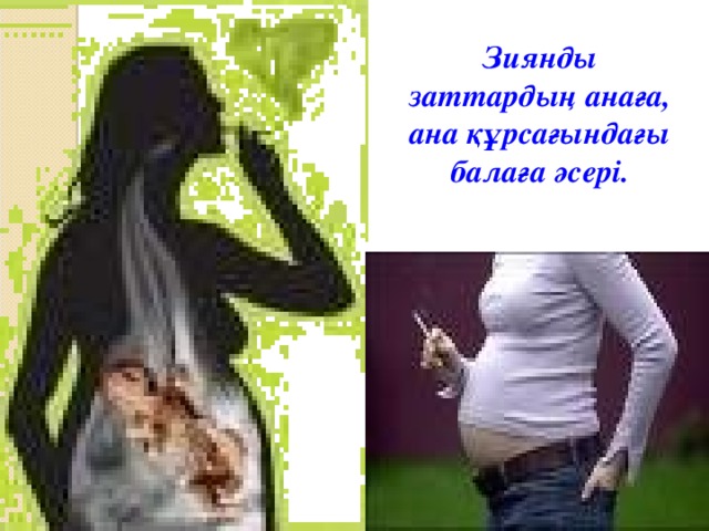 Зиянды заттардың анаға, ана құрсағындағы балаға әсері.