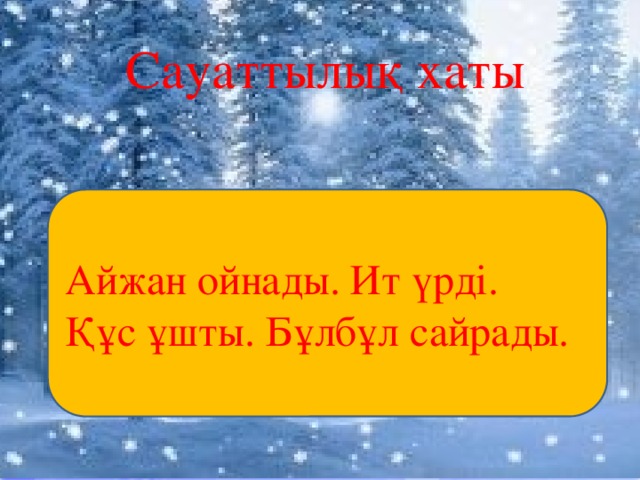 Сауаттылық хаты Айжан ойнады. Ит үрді. Құс ұшты. Бұлбұл сайрады.