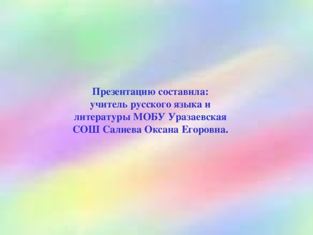 Презентацию составила: учитель русского языка и литературы МОБУ Уразаевская СОШ Салиева Оксана Егоровна.