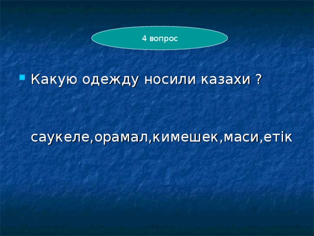 4 вопрос Какую одежду носили казахи ?  саукеле,орамал,кимешек,маси,ет ік