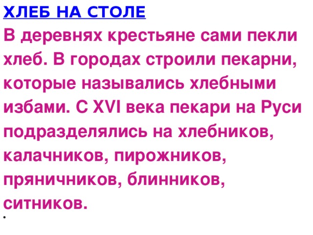 ХЛЕБ НА СТОЛЕ В деревнях крестьяне сами пекли хлеб. В городах строили пекарни, которые назывались хлебными избами. С XVI века пекари на Руси подразделялись на хлебников, калачников, пирожников, пряничников, блинников, ситников.