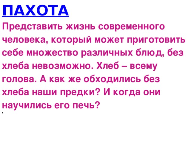 ПАХОТА Представить жизнь современного человека, который может приготовить себе множество различных блюд, без хлеба невозможно. Хлеб – всему голова. А как же обходились без хлеба наши предки? И когда они научились его печь?