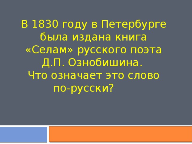 В 1830 году в Петербурге была издана книга «Селам» русского поэта Д.П. Ознобишина. Что означает это слово по-русски?