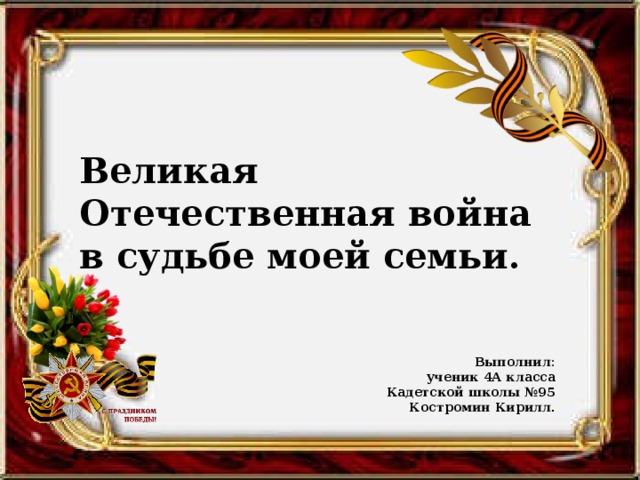 Великая Отечественная война в судьбе моей семьи. Выполнил: ученик 4А класса Кадетской школы №95 Костромин Кирилл.