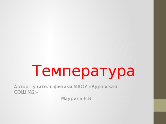 Температура Автор : учитель физики МАОУ «Куровская СОШ №2»  Маурина Е.В.