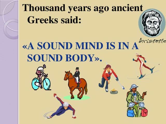 Thousand years ago ancient Greeks said:  «A sound mind is in a sound body».