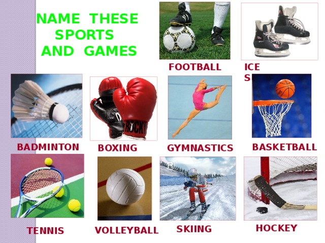 NAME THESE SPORTS AND GAMES ICE  SKATING FOOTBALL BADMINTON BASKETBALL BOXING GYMNASTICS HOCKEY SKIING VOLLEYBALL TENNIS