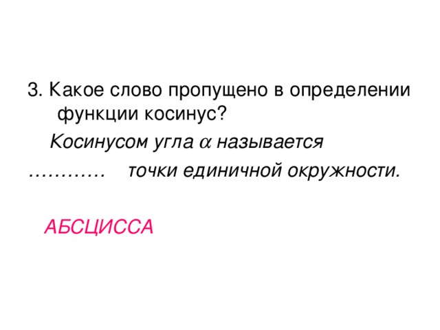 3. Какое слово пропущено в определении функции косинус?  Косинусом угла  называется ………… точки единичной окружности.   АБСЦИССА