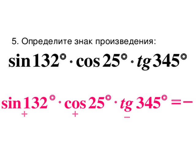 5. Определите знак произведения:        345 25 cos 132 sin tg   