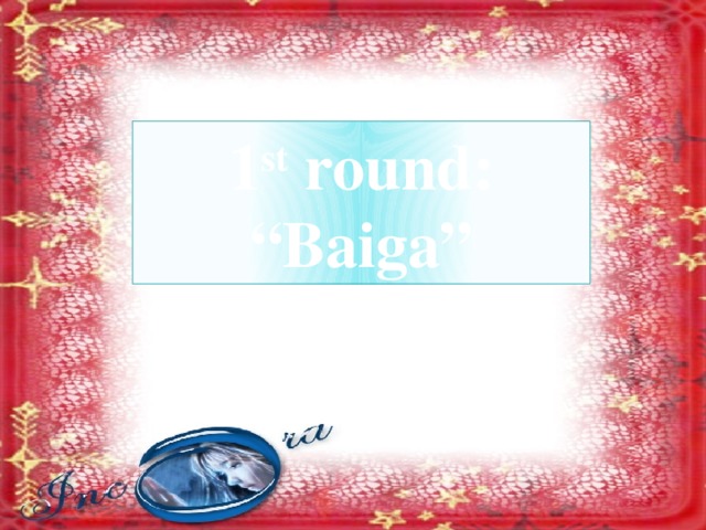 1 st round: “ Baiga”