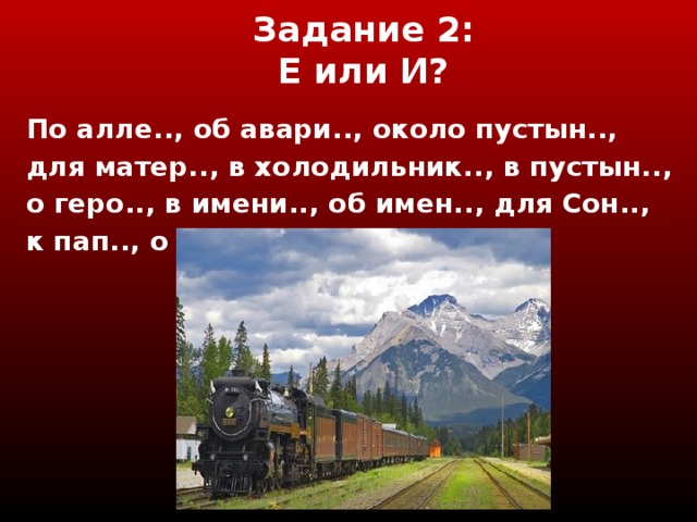 Задание 2 :  Е или И? По алле.., об авари.., около пустын.., для матер.., в холодильник.., в пустын.., о геро.., в имени.., об имен.., для Сон.., к пап.., о солом..