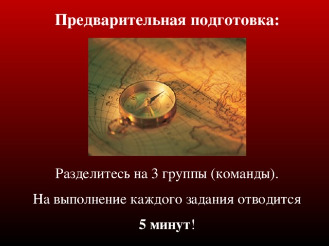 Предварительная подготовка: Разделитесь на 3 группы (команды). На выполнение каждого задания отводится 5 минут !