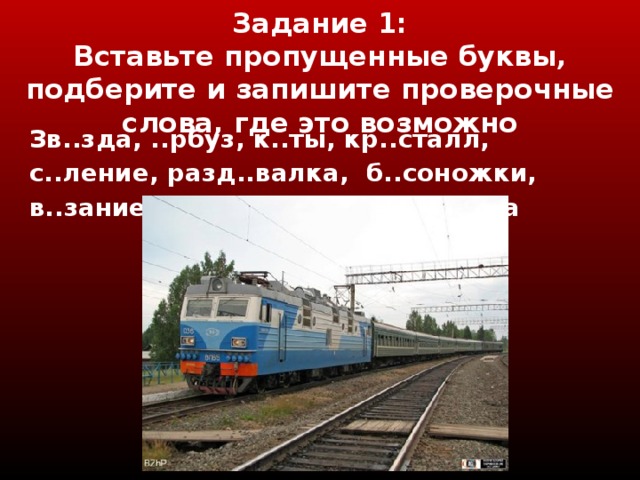 Задание 1 :  Вставьте пропущенные буквы, подберите и запишите проверочные слова, где это возможно Зв..зда, ..рбуз, к..ты, кр..сталл, с..ление, разд..валка, б..соножки, в..зание, сп..на, б..ссейн, р..ебята