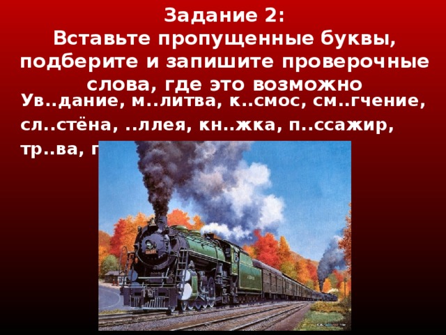 Задание 2 :  Вставьте пропущенные буквы, подберите и запишите проверочные слова, где это возможно Ув..дание, м..литва, к..смос, см..гчение, сл..стёна, ..ллея, кн..жка, п..ссажир, тр..ва, п..л..са, к..ллона