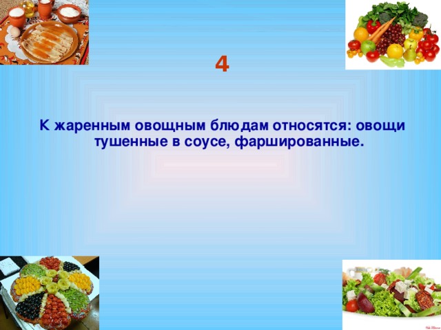 4 К жаренным овощным блюдам относятся: овощи тушенные в соусе, фаршированные.