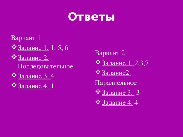 Ответы Вариант 1 Вариант 2 Задание 1. 1, 5, 6 Задание 2. Последовательное Задание 3. 4 Задание 4. 1 Задание 1. 2,3,7 Задание2. Параллельное