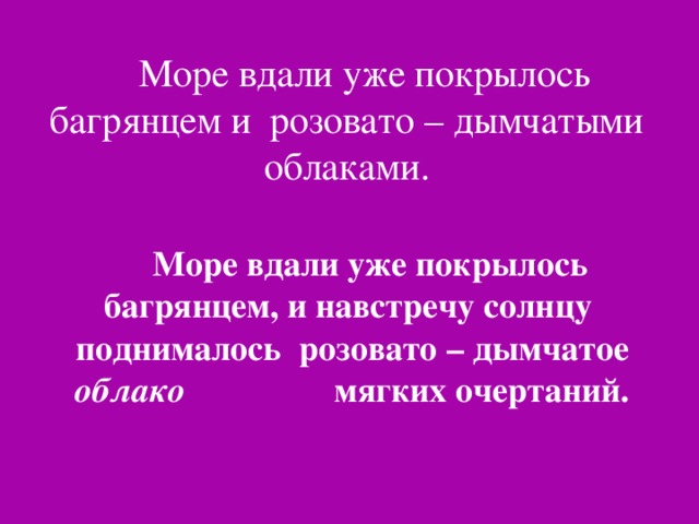 Море вдали уже покрылось багрянцем и розовато – дымчатыми облаками. Море вдали уже покрылось багрянцем, и навстречу солнцу поднималось розовато – дымчатое облако мягких очертаний.