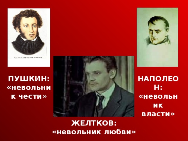 ПУШКИН: НАПОЛЕОН: «невольник чести» «невольник власти» ЖЕЛТКОВ: «невольник любви»