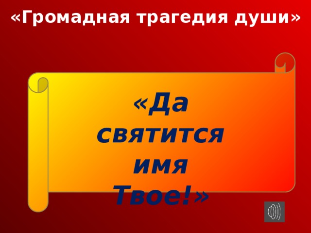 «Громадная трагедия души» «Да святится имя Твое!»