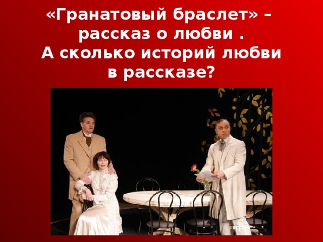 «Гранатовый браслет» – рассказ о любви . А сколько историй любви в рассказе?