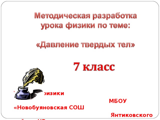 по теме  «Давление твёрдого тела»    Учитель физики  МБОУ «Новобуяновская СОШ  Янтиковского района ЧР  Владимирова Вера Васильевна