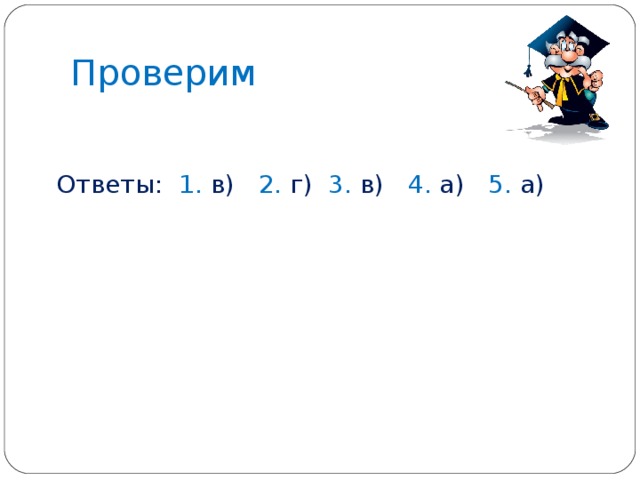 Проверим Ответы: 1. в) 2. г) 3. в) 4. а) 5. а)