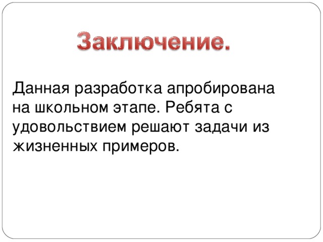 Данная разработка апробирована на школьном этапе. Ребята с удовольствием решают задачи из жизненных примеров.