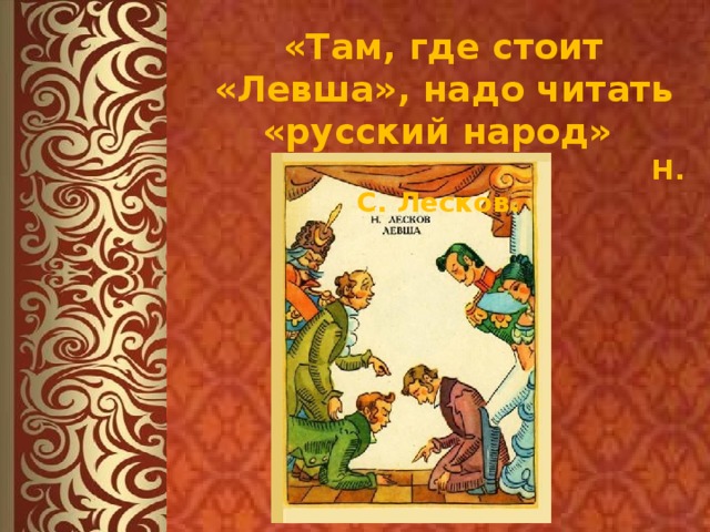 «Там, где стоит «Левша», надо читать «русский народ»   Н. С. Лесков. 