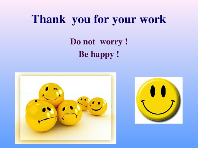 Thank you for your work Do not worry ! Be happy !