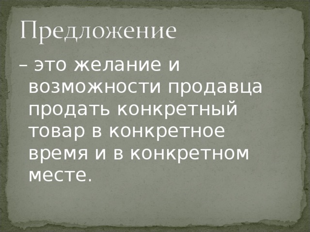 – это желание и возможности продавца продать конкретный товар в конкретное время и в конкретном месте.