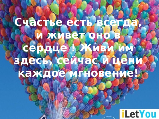 Счастье есть всегда, и живет оно в сердце ! Живи им здесь, сейчас и цени каждое мгновение!