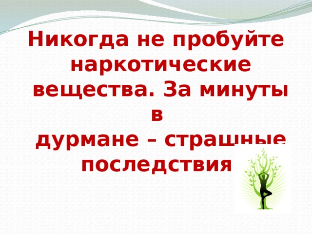 Никогда не пробуйте наркотические вещества. За минуты в  дурмане – страшные последствия.