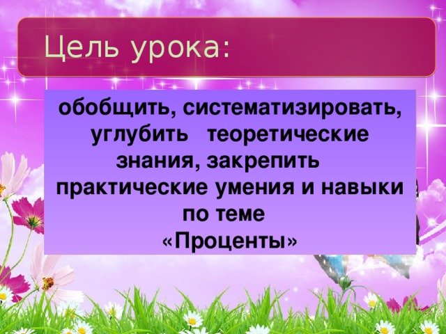 Цель урока: обобщить, систематизировать, углубить теоретические знания, закрепить практические умения и навыки по теме «Проценты»