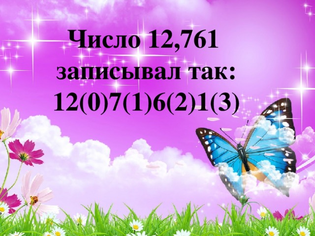 Число 12,761 записывал так: 12(0)7(1)6(2)1(3)