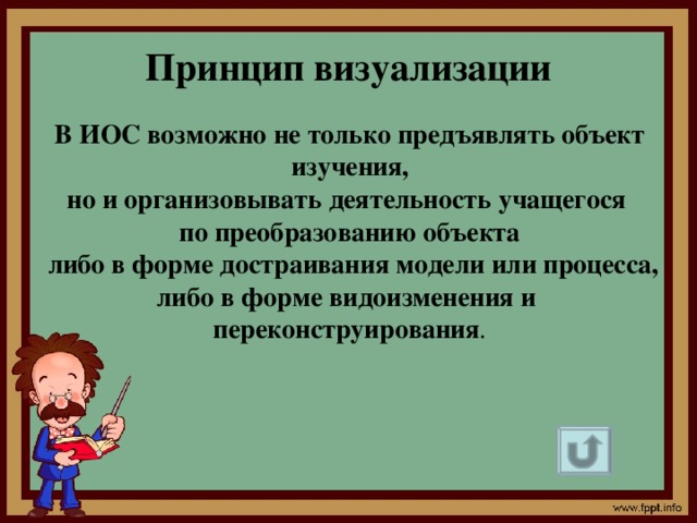 Принцип визуализации В ИОС возможно не только предъявлять объект  изучения, но и организовывать деятельность учащегося по преобразованию объекта  либо в форме достраивания модели или процесса, либо в форме видоизменения и переконструирования .