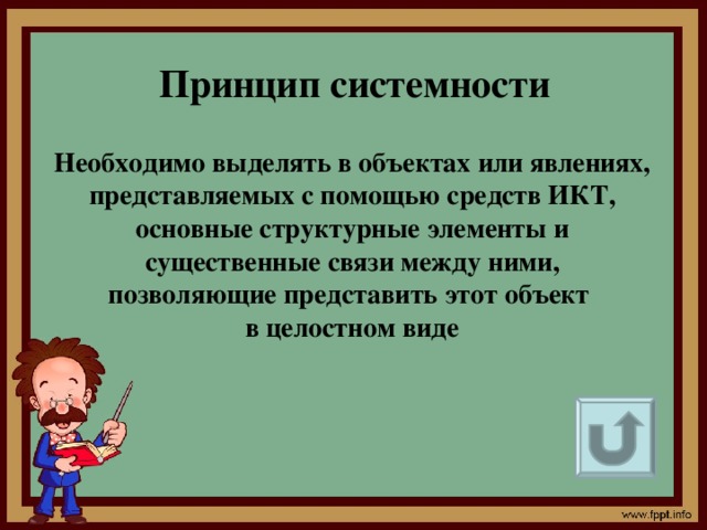 Принцип системности Необходимо выделять в объектах или явлениях,  представляемых с помощью средств ИКТ, основные структурные элементы и  существенные связи между ними, позволяющие представить этот объект в целостном виде