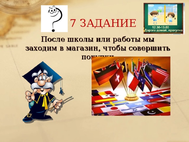 7 ЗАДАНИЕ После школы или работы мы заходим в магазин, чтобы совершить покупки